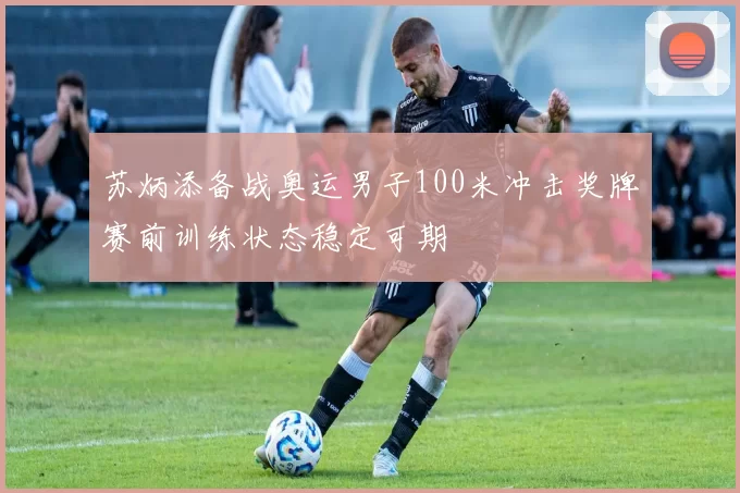 苏炳添备战奥运男子100米冲击奖牌赛前训练状态稳定可期