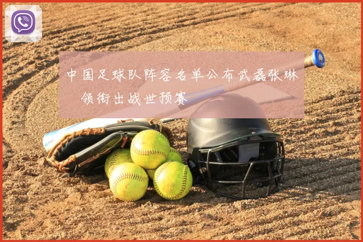 中国足球队阵容名单公布武磊张琳芃领衔出战世预赛