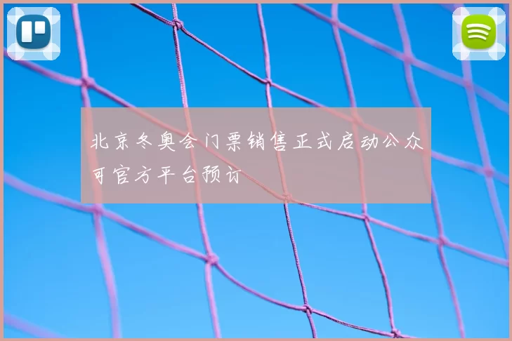 北京冬奥会门票销售正式启动公众可官方平台预订
