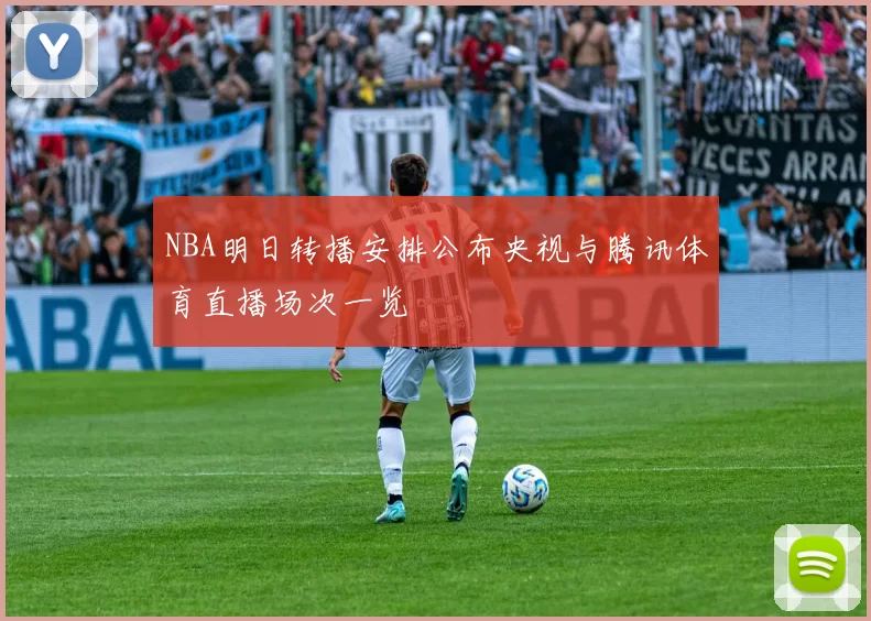 NBA明日转播安排公布央视与腾讯体育直播场次一览
