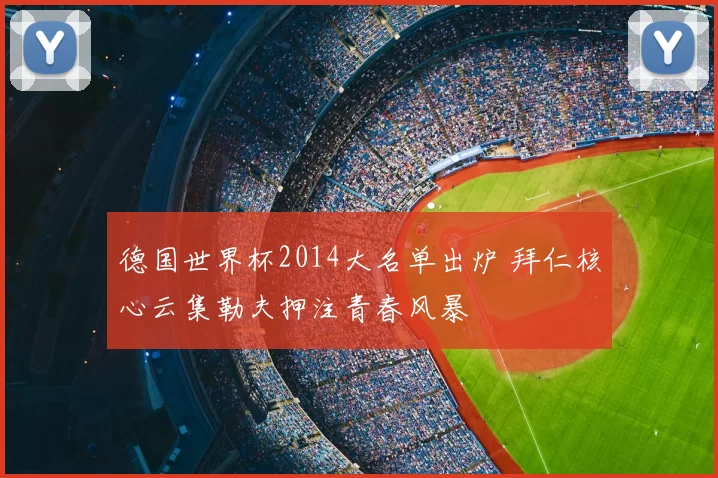 德国世界杯2014大名单出炉 拜仁核心云集勒夫押注青春风暴