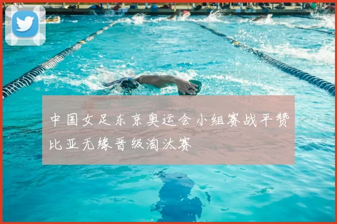 中国女足东京奥运会小组赛战平赞比亚无缘晋级淘汰赛