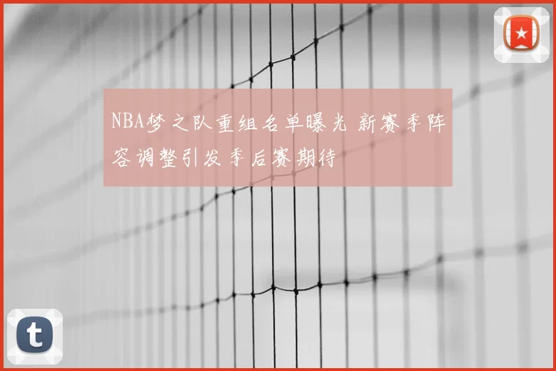 NBA梦之队重组名单曝光 新赛季阵容调整引发季后赛期待
