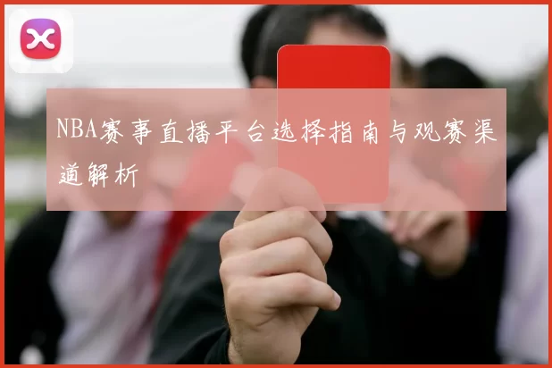 NBA赛事直播平台选择指南与观赛渠道解析