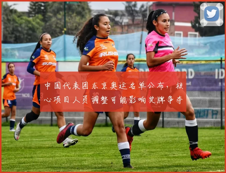 中国代表团东京奥运名单公布,核心项目人员调整可能影响奖牌争夺