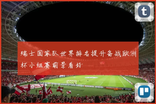 瑞士国家队世界排名提升备战欧洲杯小组赛前景看好