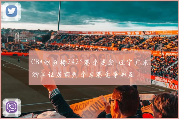 CBA积分榜2425赛季更新 辽宁广东浙江位居前列季后赛竞争加剧