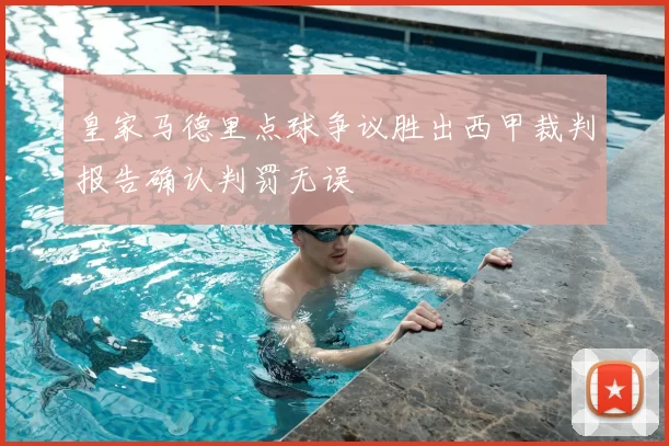 皇家马德里点球争议胜出西甲裁判报告确认判罚无误