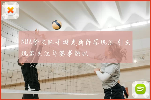NBA梦之队手游更新阵容玩法 引发玩家关注与赛事热议