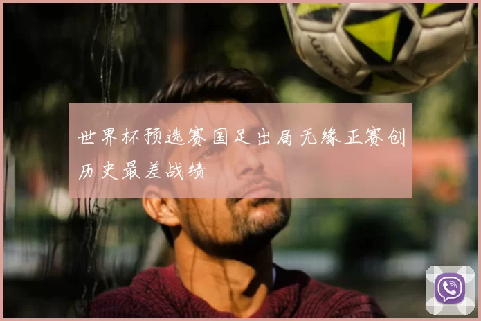 世界杯预选赛国足出局无缘正赛创历史最差战绩
