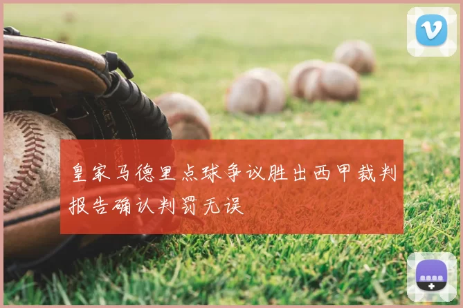 皇家马德里点球争议胜出西甲裁判报告确认判罚无误