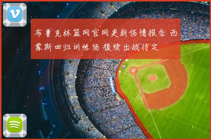 布鲁克林篮网官网更新伤情报告 西蒙斯回归训练场 後续出战待定
