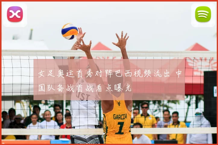 女足奥运首秀对阵巴西视频流出 中国队备战首战看点曝光