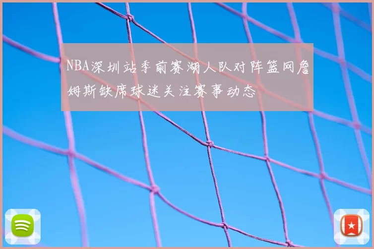NBA深圳站季前赛湖人队对阵篮网詹姆斯缺席球迷关注赛事动态
