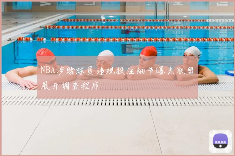 NBA涉赌球员违规投注细节曝光联盟展开调查程序