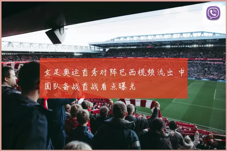 女足奥运首秀对阵巴西视频流出 中国队备战首战看点曝光