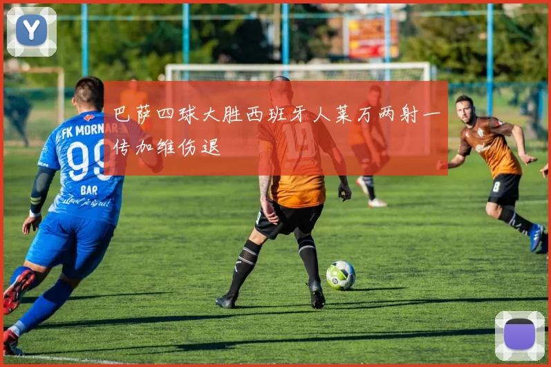 巴萨四球大胜西班牙人莱万两射一传加维伤退