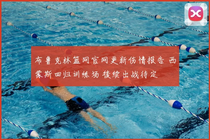 布鲁克林篮网官网更新伤情报告 西蒙斯回归训练场 後续出战待定