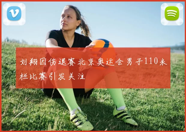刘翔因伤退赛北京奥运会男子110米栏比赛引发关注