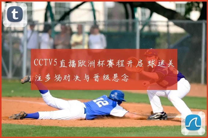 CCTV5直播欧洲杯赛程开启 球迷关注多场对决与晋级悬念