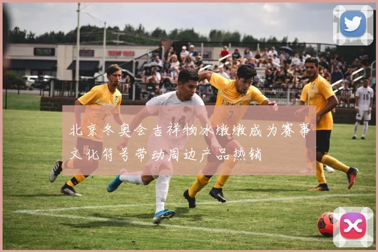 北京冬奥会吉祥物冰墩墩成为赛事文化符号带动周边产品热销