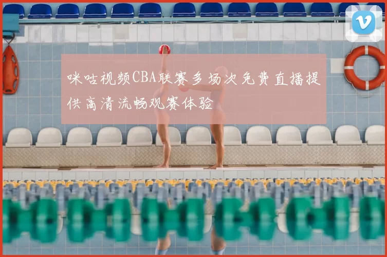 咪咕视频CBA联赛多场次免费直播提供高清流畅观赛体验