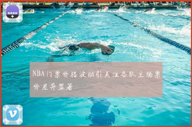 NBA门票价格波动引关注各队主场票价差异显著