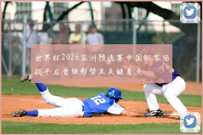 世界杯2026亚洲预选赛中国队客场战平后晋级形势及关键看点